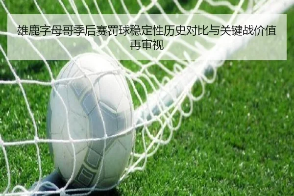 雄鹿字母哥季后赛罚球稳定性历史对比与关键战价值再审视