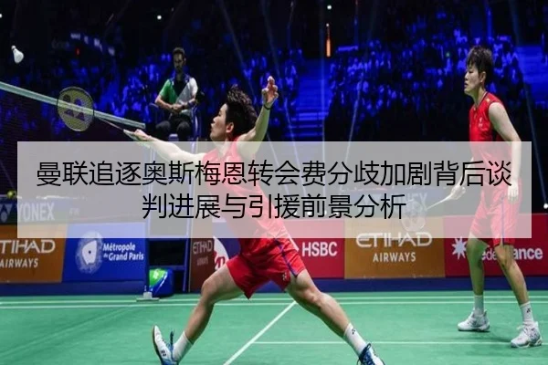 曼联追逐奥斯梅恩转会费分歧加剧背后谈判进展与引援前景分析