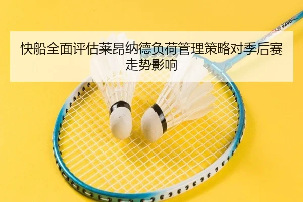 快船全面评估莱昂纳德负荷管理策略对季后赛走势影响
