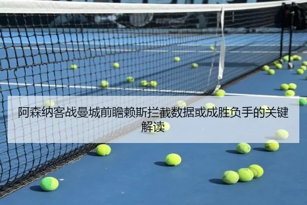 阿森纳客战曼城前瞻赖斯拦截数据或成胜负手的关键解读