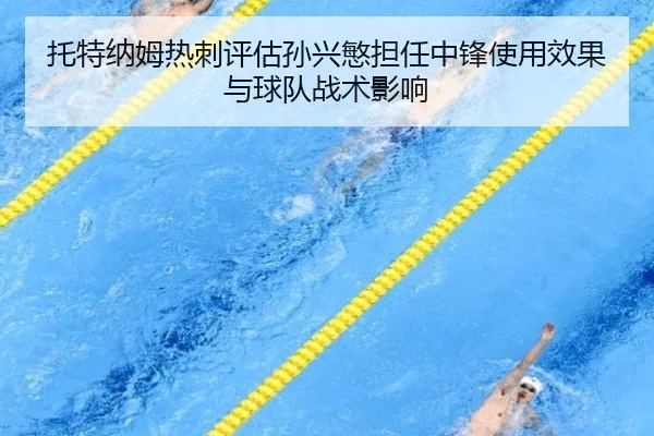 托特纳姆热刺评估孙兴慜担任中锋使用效果与球队战术影响
