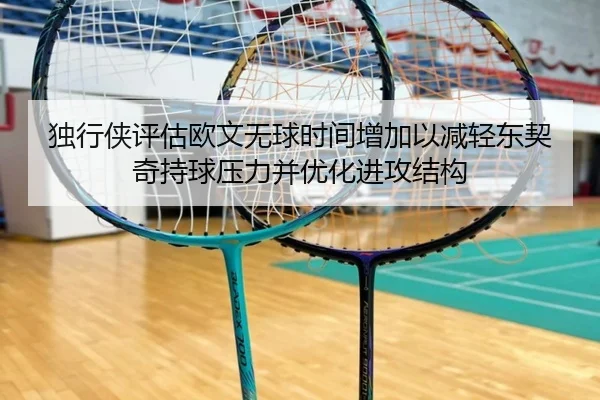 独行侠评估欧文无球时间增加以减轻东契奇持球压力并优化进攻结构
