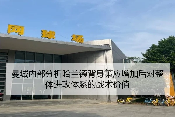 曼城内部分析哈兰德背身策应增加后对整体进攻体系的战术价值