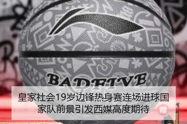 皇家社会19岁边锋热身赛连场进球国家队前景引发西媒高度期待