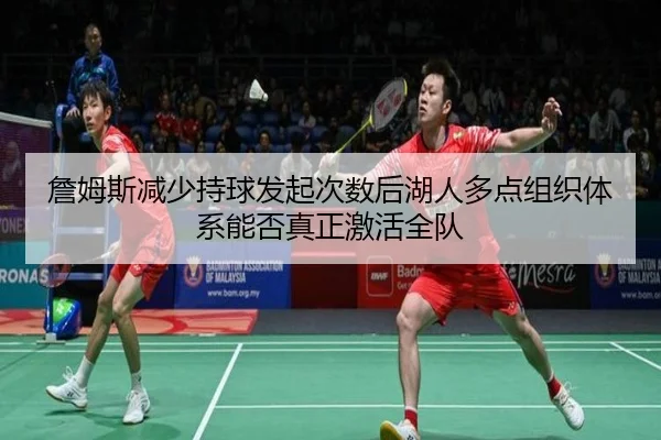 詹姆斯减少持球发起次数后湖人多点组织体系能否真正激活全队
